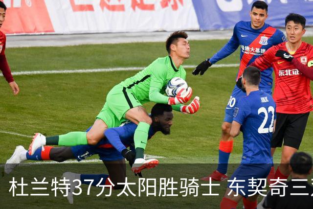 杜兰特37分太阳胜骑士 东契奇三双独行侠擒牛